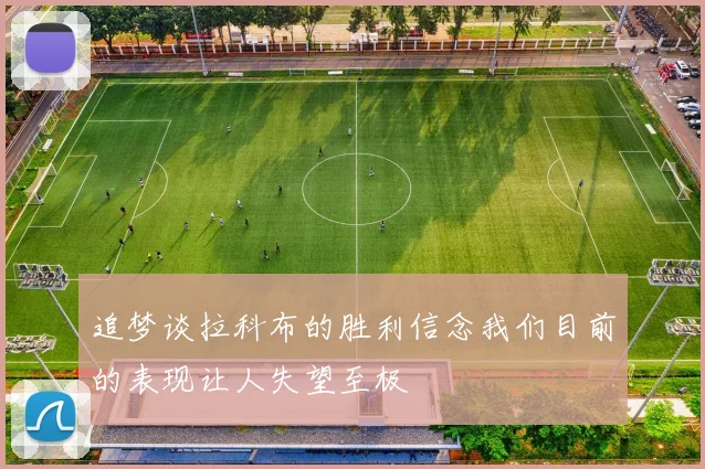 追梦谈拉科布的胜利信念我们目前的表现让人失望至极