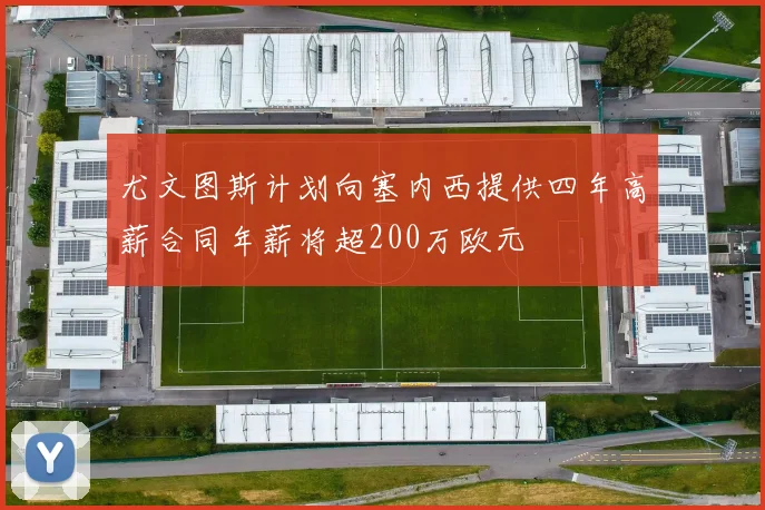 尤文图斯计划向塞内西提供四年高薪合同年薪将超200万欧元