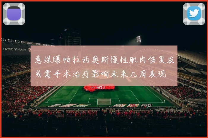 意媒曝帕拉西奥斯慢性肌肉伤复发或需手术治疗影响未来几周表现