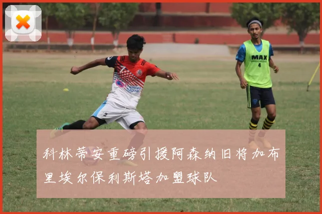 科林蒂安重磅引援阿森纳旧将加布里埃尔保利斯塔加盟球队