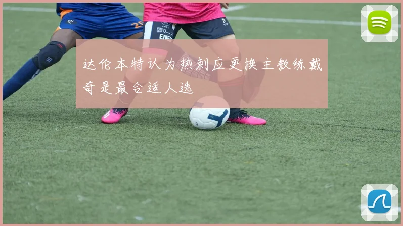 达伦本特认为热刺应更换主教练戴奇是最合适人选