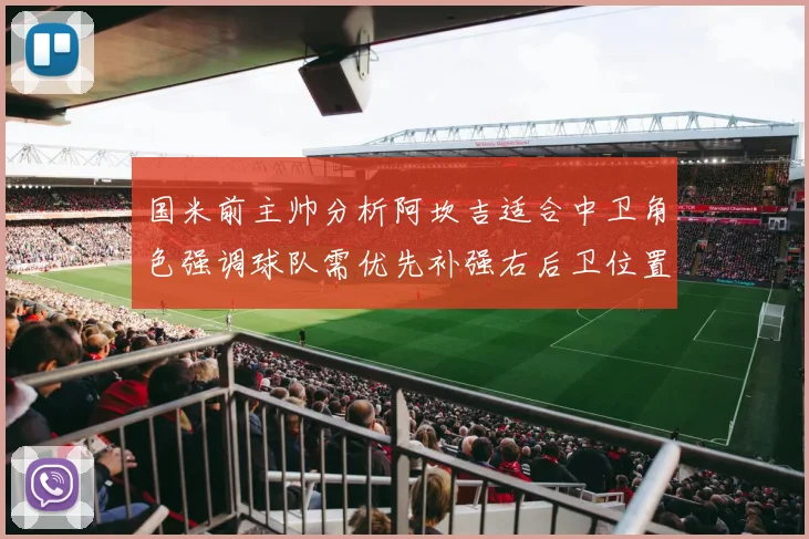 国米前主帅分析阿坎吉适合中卫角色强调球队需优先补强右后卫位置