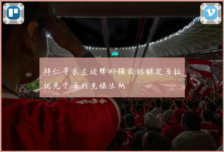 拜仁寻求左边锋补强目标锁定马拉优先于马利克福法纳