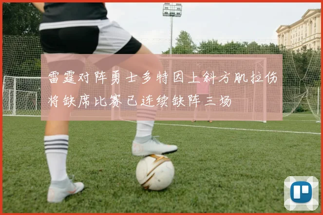 雷霆对阵勇士多特因上斜方肌拉伤将缺席比赛已连续缺阵三场