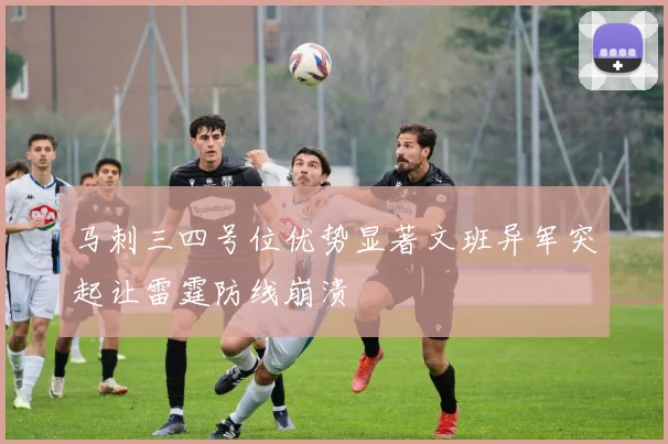 马刺三四号位优势显著文班异军突起让雷霆防线崩溃