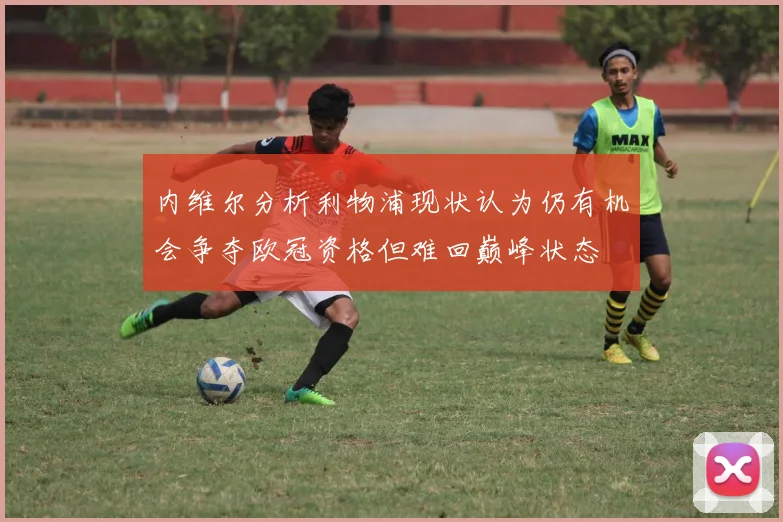 内维尔分析利物浦现状认为仍有机会争夺欧冠资格但难回巅峰状态