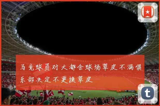 马竞球员对大都会球场草皮不满俱乐部决定不更换草皮