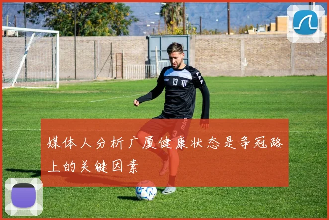 媒体人分析广厦健康状态是争冠路上的关键因素