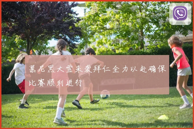 慕尼黑大雪来袭拜仁全力以赴确保比赛顺利进行