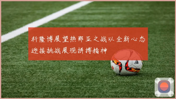 科隆博展望热那亚之战以全新心态迎接挑战展现拼搏精神